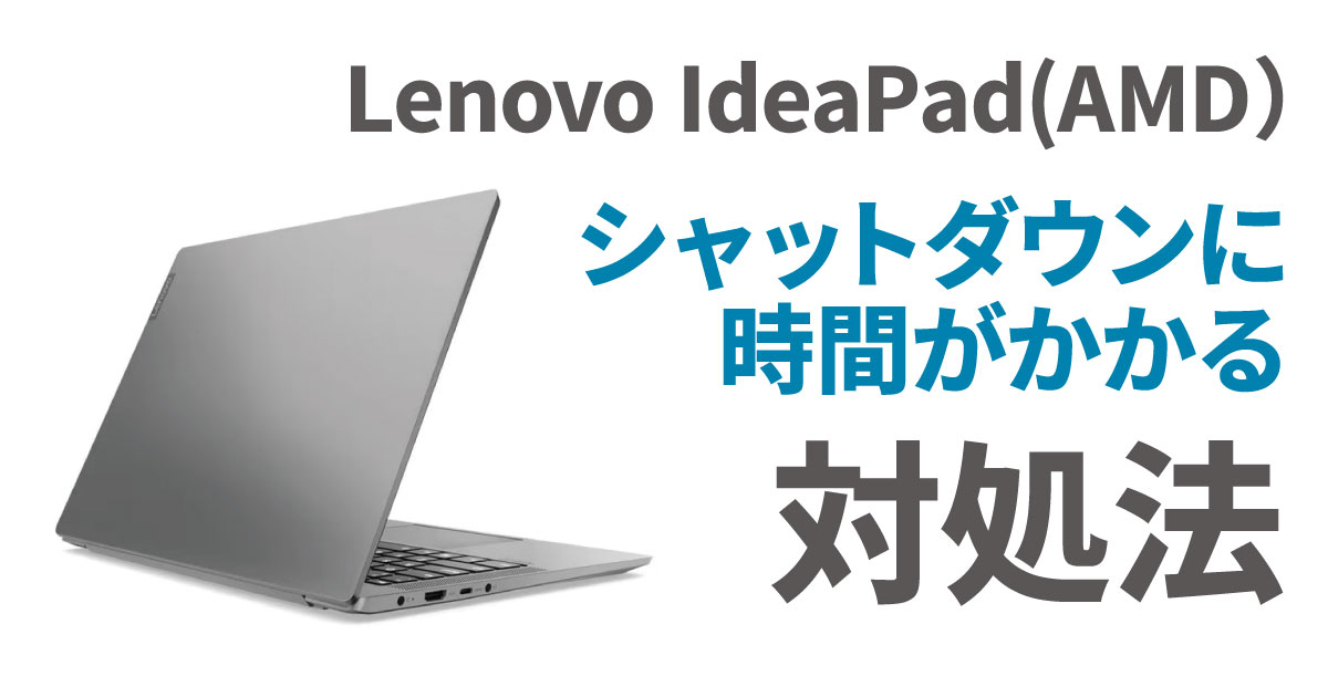 Lenovo IdeaPad(AMD）でシャットダウンに時間がかかる場合の対処法 - コンピュータ・ラボ｜久留米のパソコンサポート